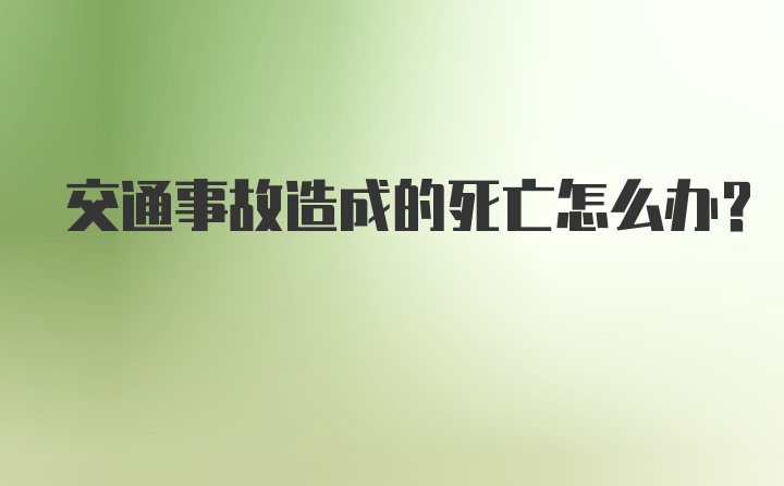 交通事故造成的死亡怎么办?