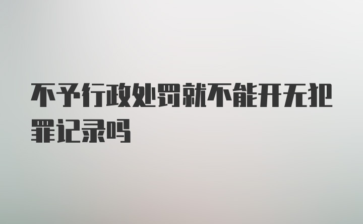 不予行政处罚就不能开无犯罪记录吗