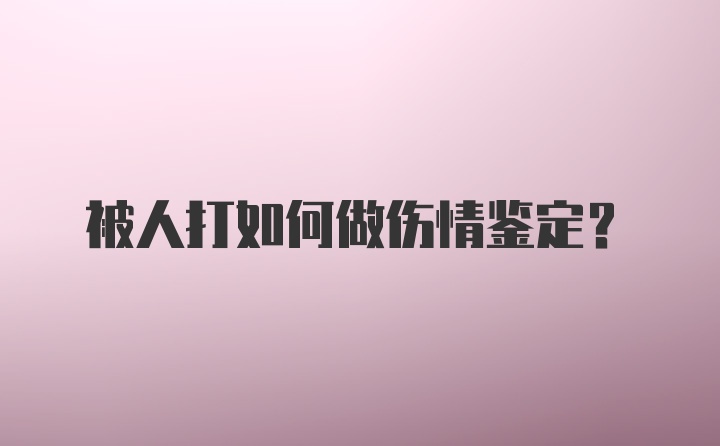 被人打如何做伤情鉴定？