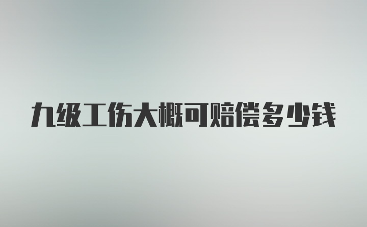 九级工伤大概可赔偿多少钱