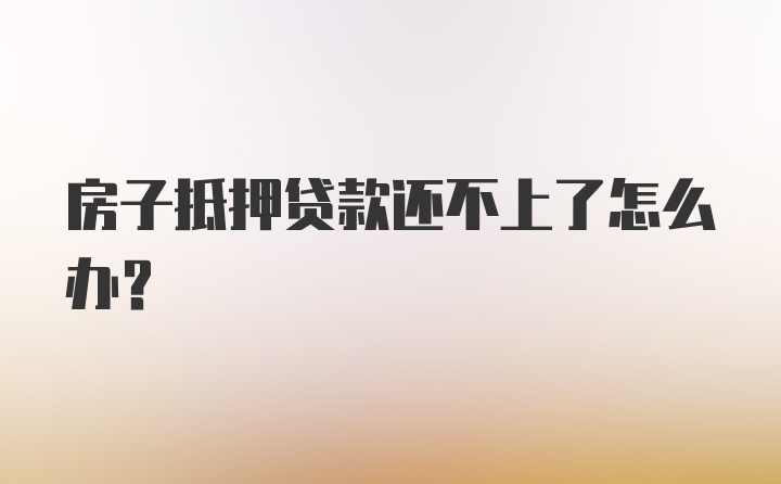 房子抵押贷款还不上了怎么办？