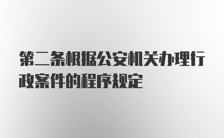 第二条根据公安机关办理行政案件的程序规定