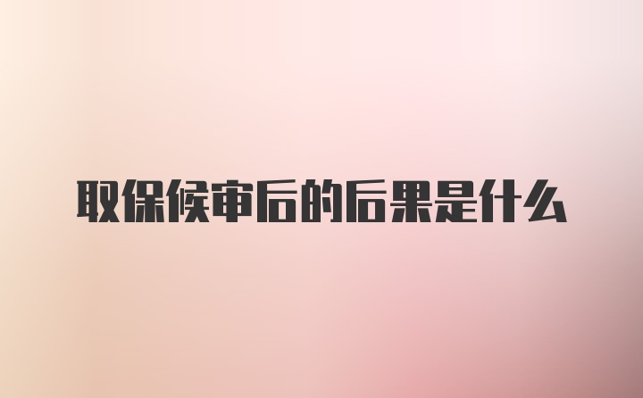 取保候审后的后果是什么