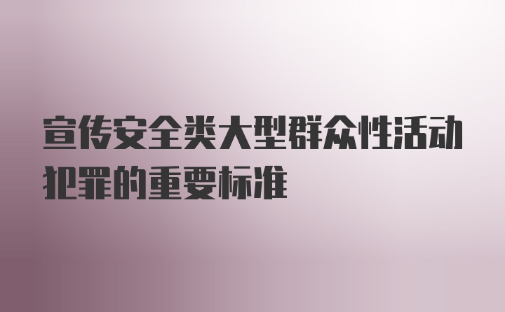 宣传安全类大型群众性活动犯罪的重要标准