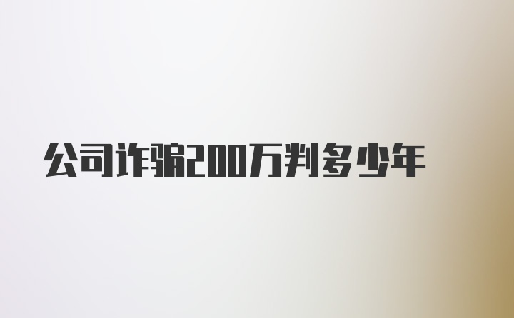 公司诈骗200万判多少年