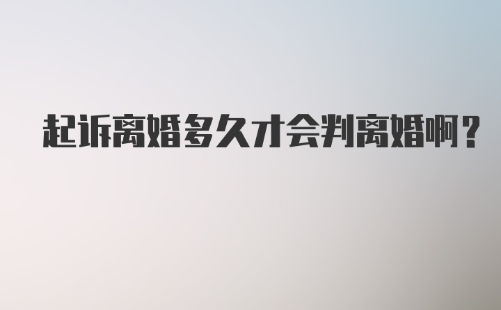 起诉离婚多久才会判离婚啊？