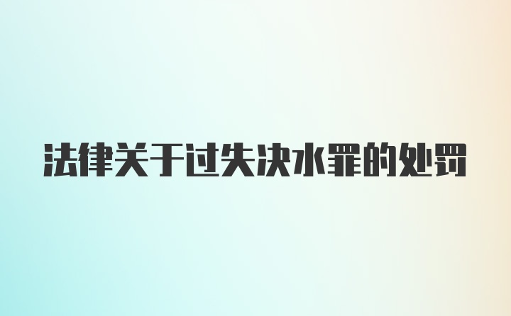 法律关于过失决水罪的处罚