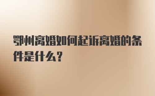 鄂州离婚如何起诉离婚的条件是什么？