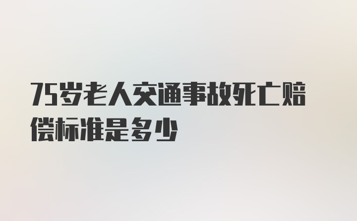 75岁老人交通事故死亡赔偿标准是多少