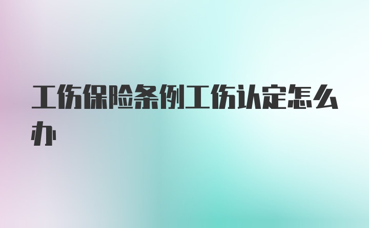 工伤保险条例工伤认定怎么办