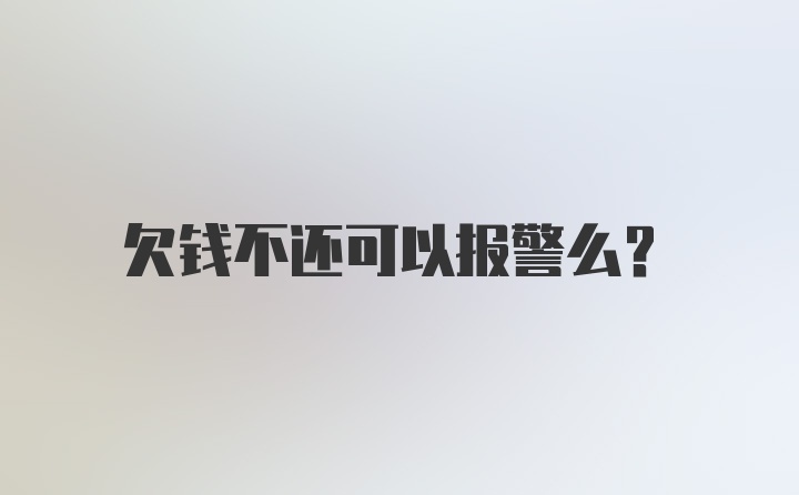 欠钱不还可以报警么？