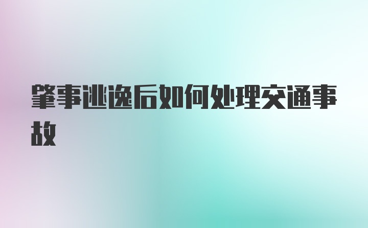 肇事逃逸后如何处理交通事故