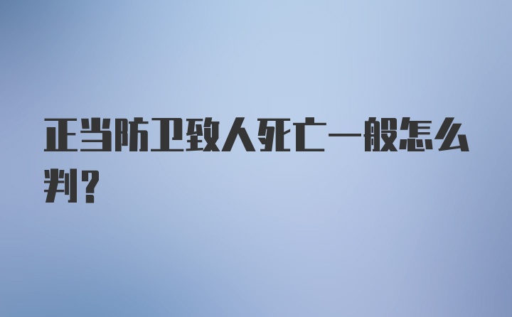 正当防卫致人死亡一般怎么判？