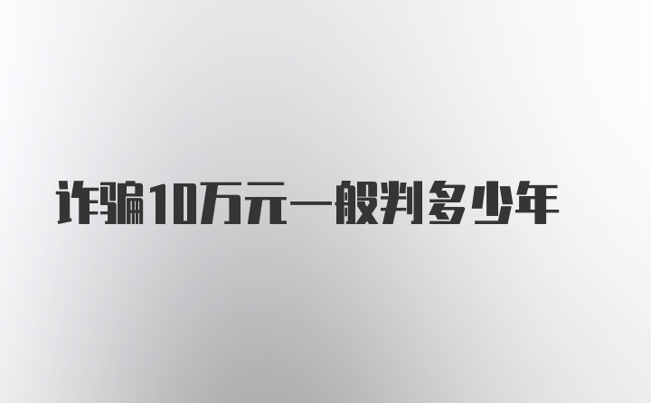 诈骗10万元一般判多少年