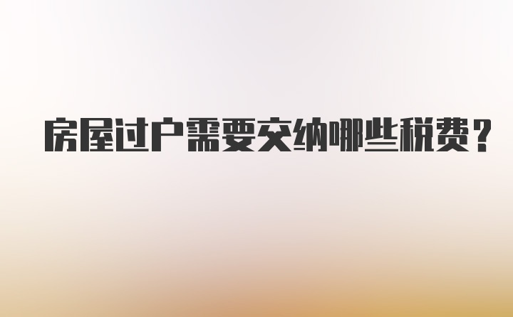 房屋过户需要交纳哪些税费？