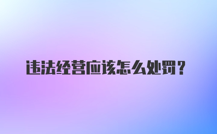 违法经营应该怎么处罚？