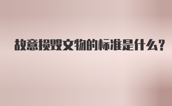 故意损毁文物的标准是什么？