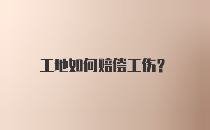 工地如何赔偿工伤？