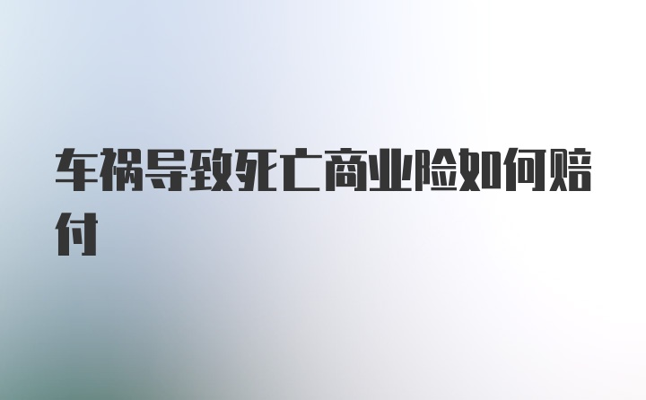 车祸导致死亡商业险如何赔付