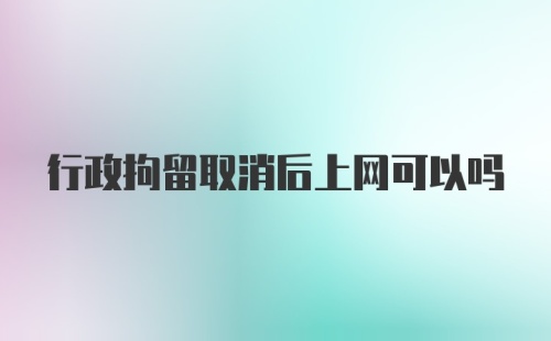 行政拘留取消后上网可以吗