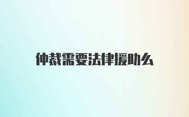 仲裁需要法律援助么