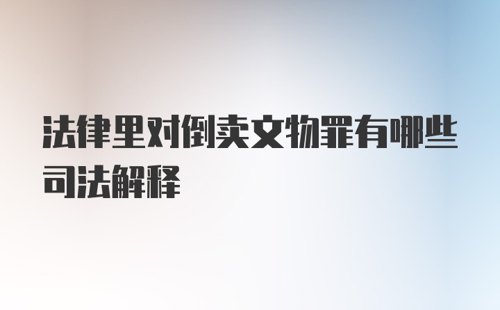 法律里对倒卖文物罪有哪些司法解释