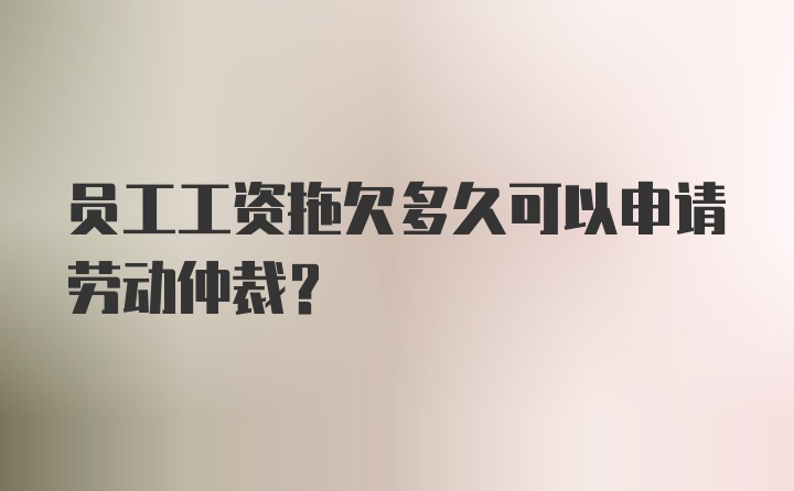 员工工资拖欠多久可以申请劳动仲裁？