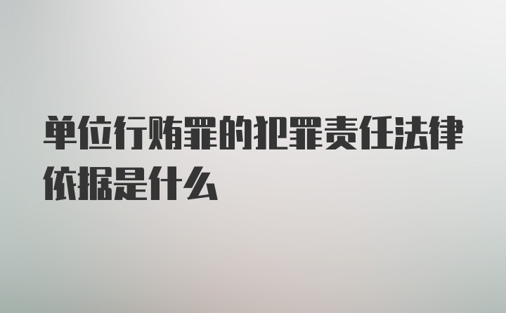 单位行贿罪的犯罪责任法律依据是什么