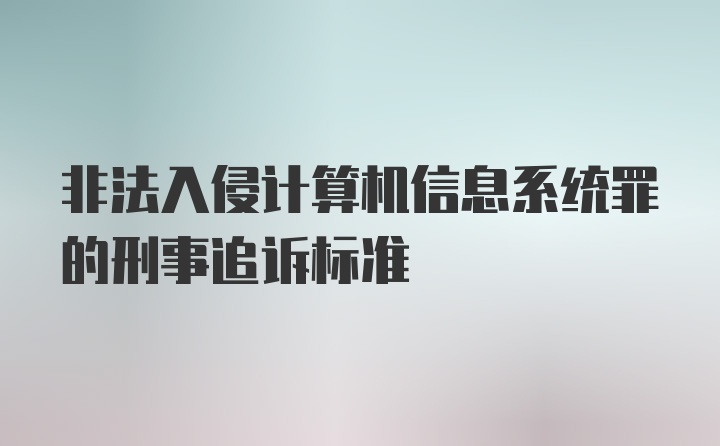 非法入侵计算机信息系统罪的刑事追诉标准