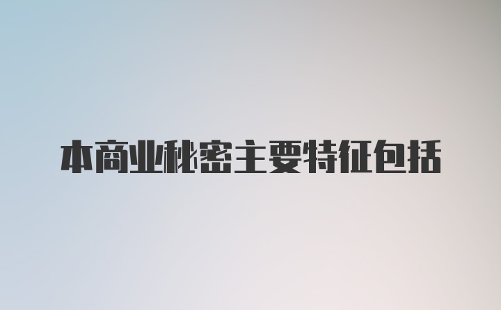 本商业秘密主要特征包括