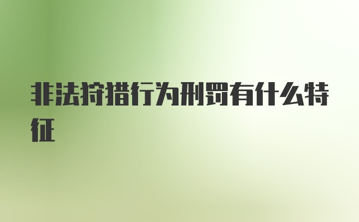 非法狩猎行为刑罚有什么特征