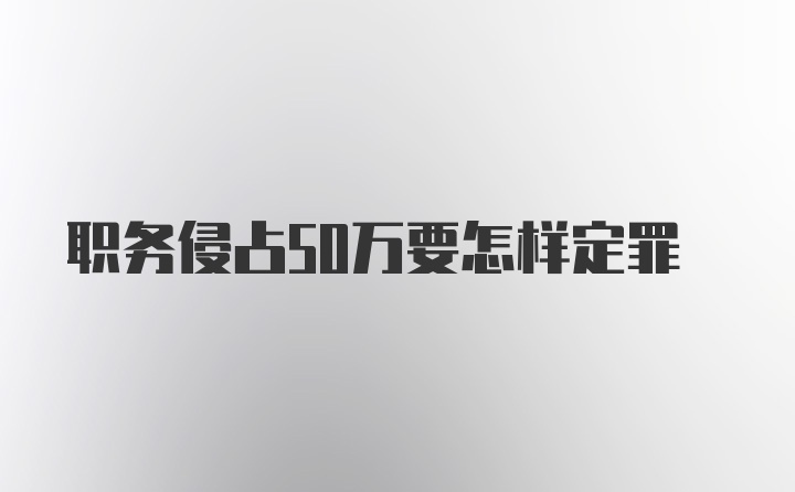 职务侵占50万要怎样定罪