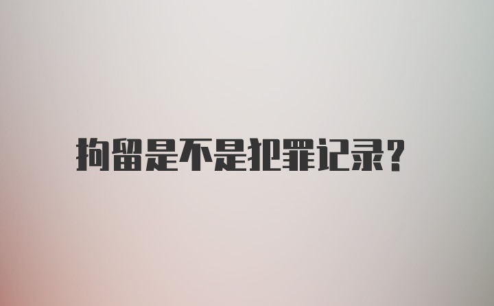 拘留是不是犯罪记录？