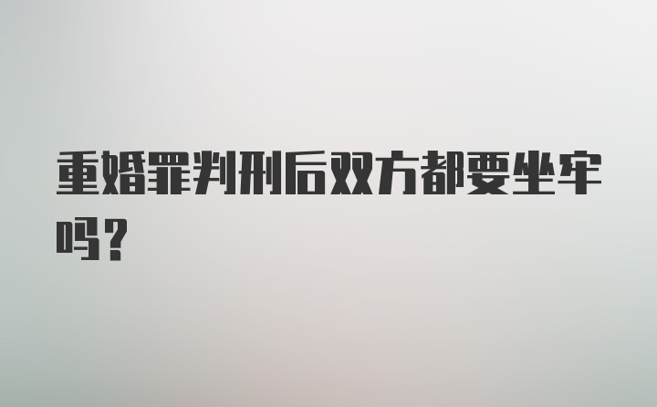 重婚罪判刑后双方都要坐牢吗？