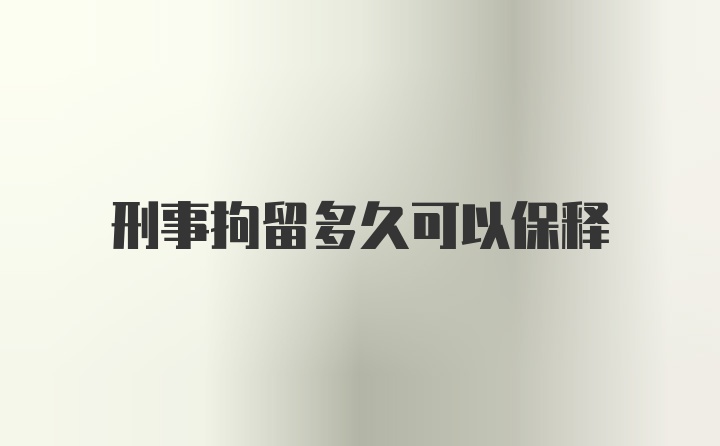 刑事拘留多久可以保释