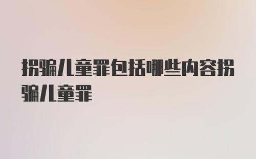 拐骗儿童罪包括哪些内容拐骗儿童罪