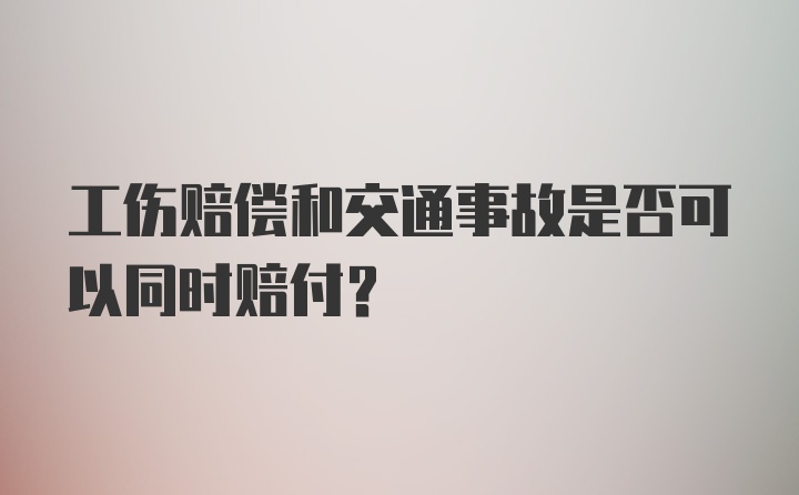 工伤赔偿和交通事故是否可以同时赔付？