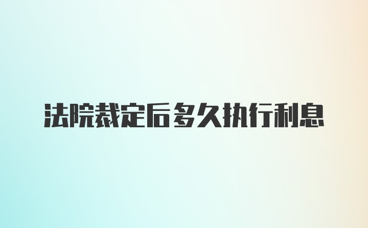 法院裁定后多久执行利息