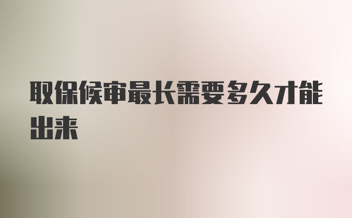 取保候审最长需要多久才能出来