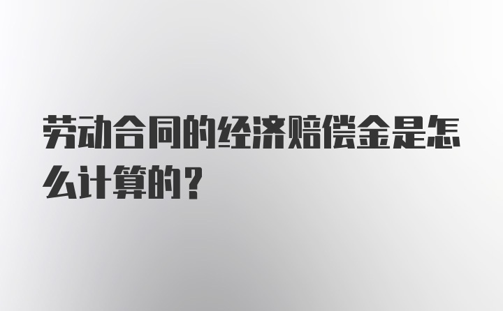 劳动合同的经济赔偿金是怎么计算的？