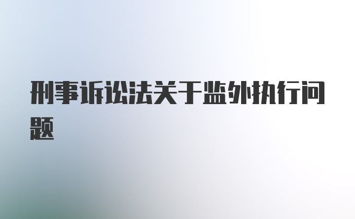 刑事诉讼法关于监外执行问题