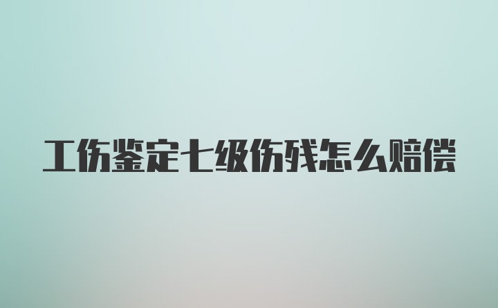 工伤鉴定七级伤残怎么赔偿