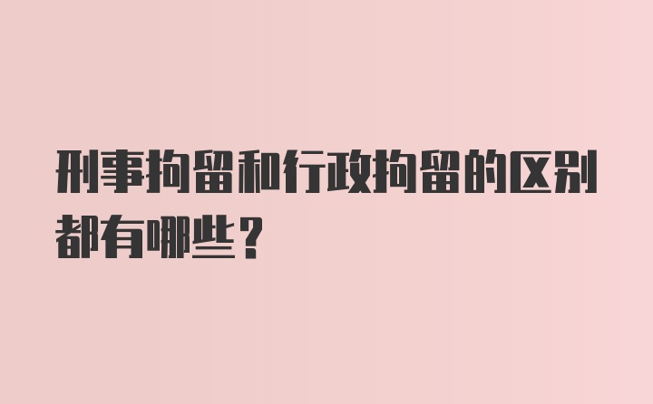 刑事拘留和行政拘留的区别都有哪些？