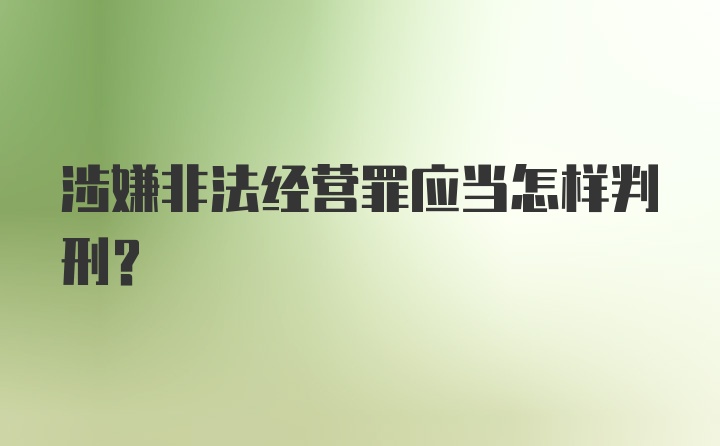 涉嫌非法经营罪应当怎样判刑?