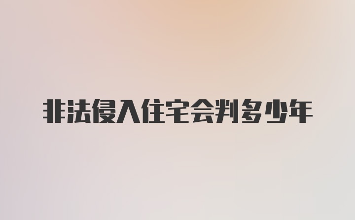 非法侵入住宅会判多少年