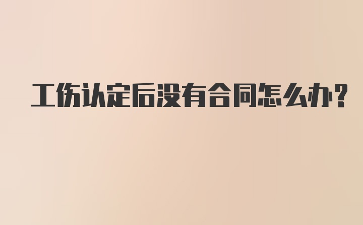 工伤认定后没有合同怎么办？