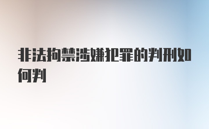 非法拘禁涉嫌犯罪的判刑如何判