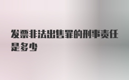 发票非法出售罪的刑事责任是多少