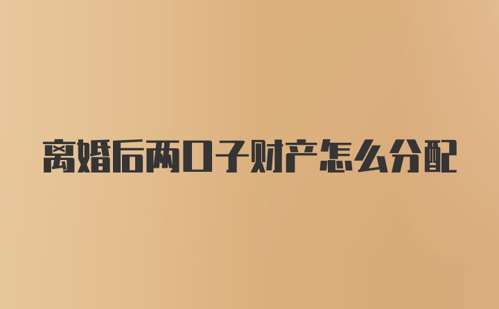 离婚后两口子财产怎么分配