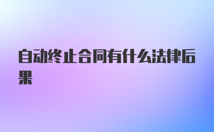 自动终止合同有什么法律后果